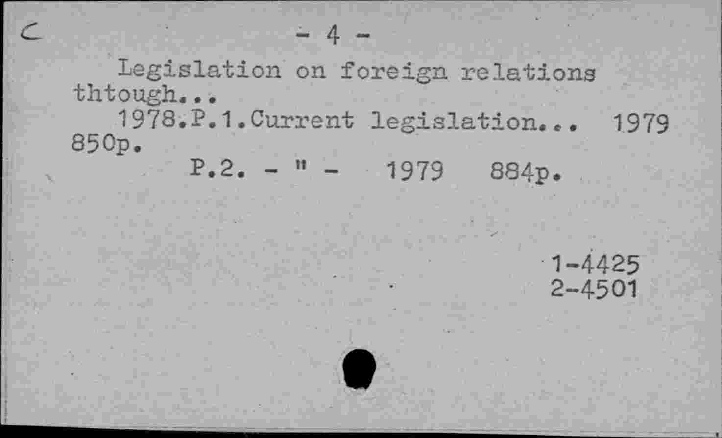 ﻿C	- 4 -
Legislation on foreign relations thtough...
1973•P.1.Current legislation... 1979 85 Op.
P.2. - ” -	1979	884p.
1-	4425
2-	4501